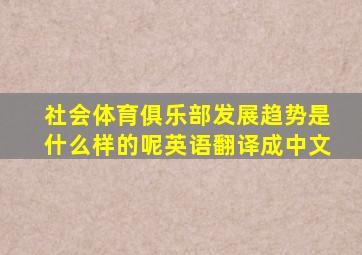 社会体育俱乐部发展趋势是什么样的呢英语翻译成中文