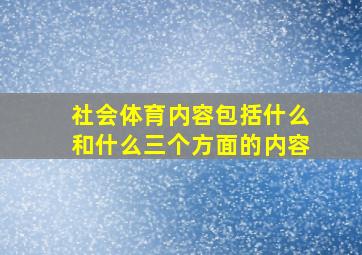 社会体育内容包括什么和什么三个方面的内容