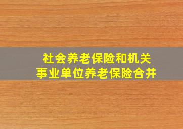 社会养老保险和机关事业单位养老保险合并