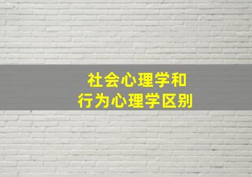 社会心理学和行为心理学区别