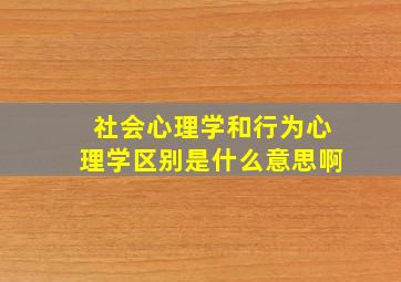 社会心理学和行为心理学区别是什么意思啊