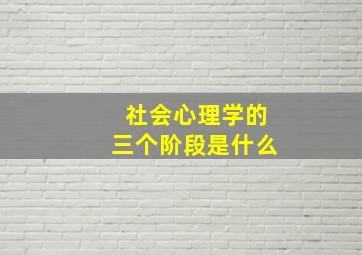 社会心理学的三个阶段是什么