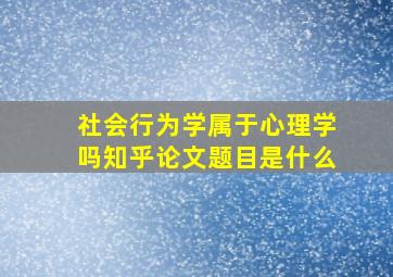 社会行为学属于心理学吗知乎论文题目是什么