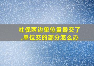 社保两边单位重叠交了,单位交的部分怎么办