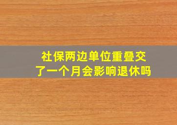 社保两边单位重叠交了一个月会影响退休吗