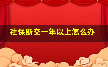 社保断交一年以上怎么办