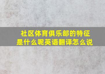 社区体育俱乐部的特征是什么呢英语翻译怎么说