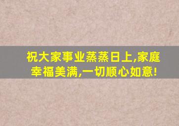 祝大家事业蒸蒸日上,家庭幸福美满,一切顺心如意!