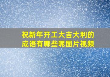 祝新年开工大吉大利的成语有哪些呢图片视频