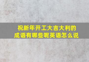 祝新年开工大吉大利的成语有哪些呢英语怎么说