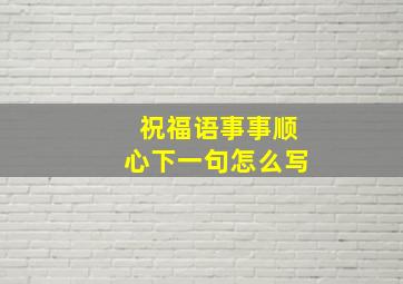 祝福语事事顺心下一句怎么写