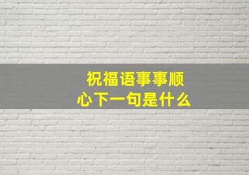 祝福语事事顺心下一句是什么