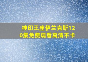 神印王座伊兰克斯120集免费观看高清不卡