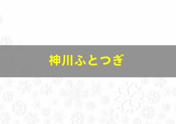 神川ふとつぎ