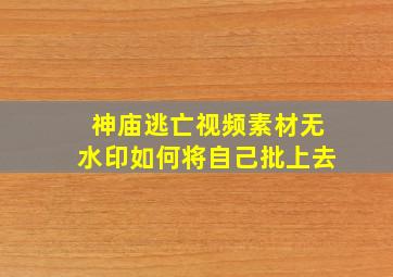 神庙逃亡视频素材无水印如何将自己批上去