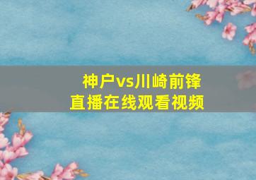 神户vs川崎前锋直播在线观看视频