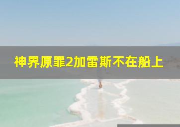 神界原罪2加雷斯不在船上