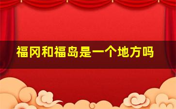 福冈和福岛是一个地方吗