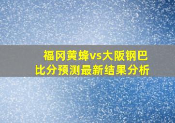 福冈黄蜂vs大阪钢巴比分预测最新结果分析