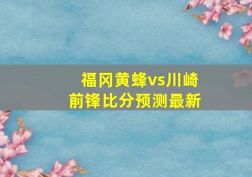 福冈黄蜂vs川崎前锋比分预测最新