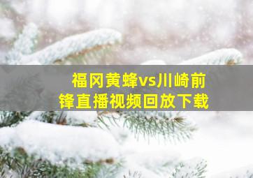 福冈黄蜂vs川崎前锋直播视频回放下载