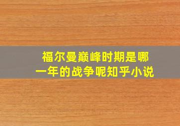 福尔曼巅峰时期是哪一年的战争呢知乎小说