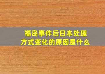 福岛事件后日本处理方式变化的原因是什么