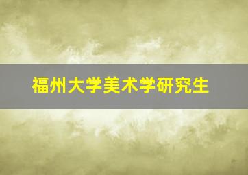 福州大学美术学研究生