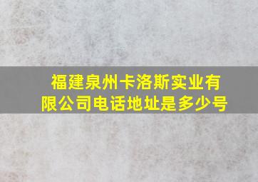 福建泉州卡洛斯实业有限公司电话地址是多少号