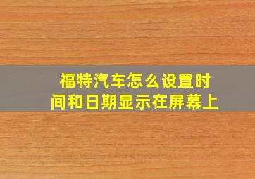 福特汽车怎么设置时间和日期显示在屏幕上