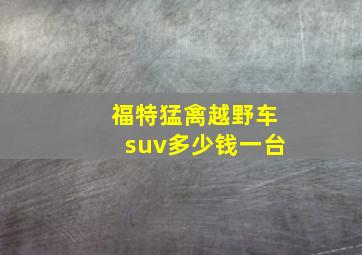 福特猛禽越野车suv多少钱一台