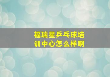 福瑞星乒乓球培训中心怎么样啊