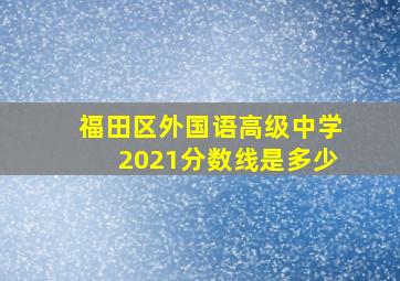 福田区外国语高级中学2021分数线是多少