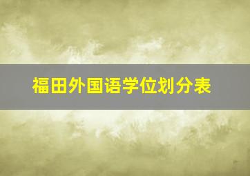 福田外国语学位划分表