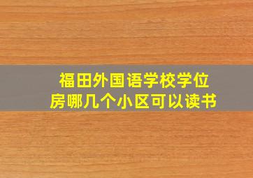 福田外国语学校学位房哪几个小区可以读书