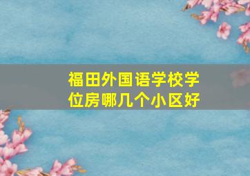 福田外国语学校学位房哪几个小区好