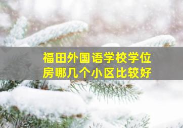 福田外国语学校学位房哪几个小区比较好