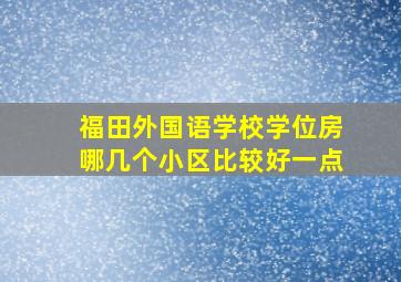 福田外国语学校学位房哪几个小区比较好一点