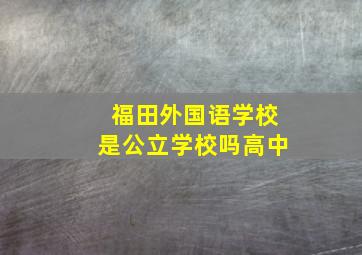 福田外国语学校是公立学校吗高中