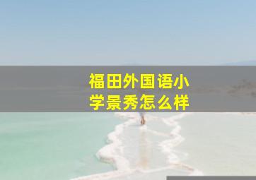 福田外国语小学景秀怎么样