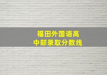 福田外国语高中部录取分数线