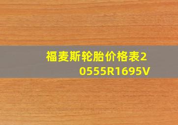 福麦斯轮胎价格表20555R1695V