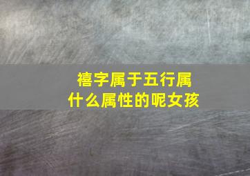 禧字属于五行属什么属性的呢女孩