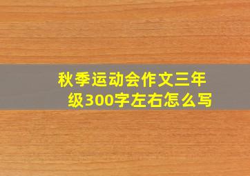 秋季运动会作文三年级300字左右怎么写