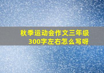 秋季运动会作文三年级300字左右怎么写呀