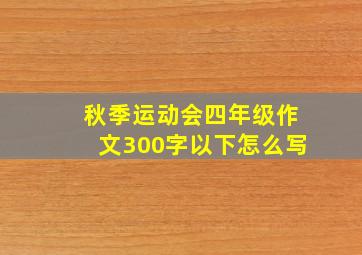 秋季运动会四年级作文300字以下怎么写