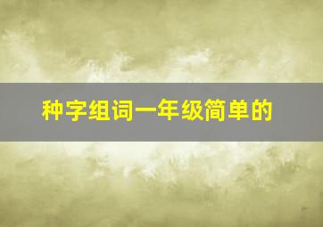 种字组词一年级简单的