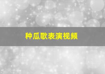 种瓜歌表演视频