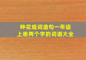 种花组词造句一年级上册两个字的词语大全