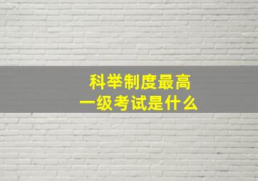 科举制度最高一级考试是什么